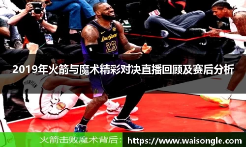 2019年火箭与魔术精彩对决直播回顾及赛后分析