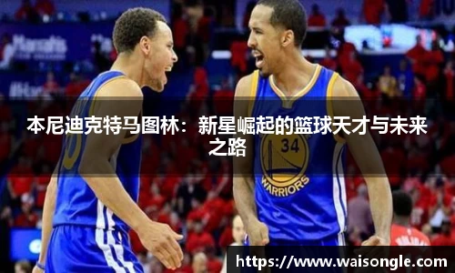 本尼迪克特马图林：新星崛起的篮球天才与未来之路