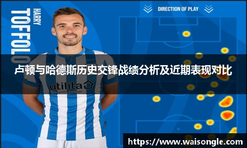 卢顿与哈德斯历史交锋战绩分析及近期表现对比