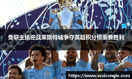 曼联主场迎战莱斯特城争夺英超积分榜重要胜利