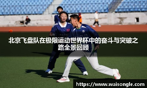 北京飞盘队在极限运动世界杯中的奋斗与突破之路全景回顾