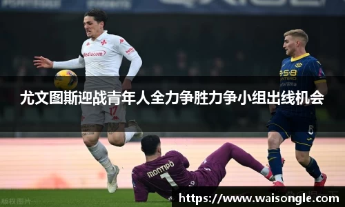 尤文图斯迎战青年人全力争胜力争小组出线机会